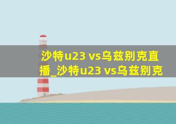 沙特u23 vs乌兹别克直播_沙特u23 vs乌兹别克